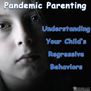 Pandemic Parenting - Understanding Your Child’s Regressive Behaviors