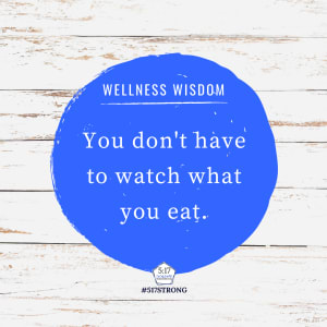 You don't have to watch what you eat.