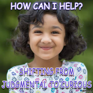 How Can I Help? Shifting from Judgmental to Curious