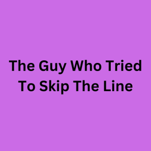 The Guy Who Tried To Skip The Line