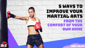 5 Ways To Improve Your Martial Arts From The Comfort of Your Own Home