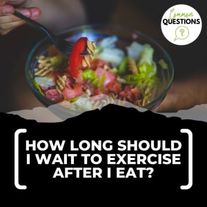 Common Question: How long should I wait to exercise after I eat?