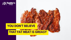 You Don’t Believe That Fat Meat is Greasy!