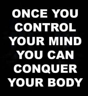 YOUR BODY CANNOT ACHIEVE WHAT THE MIND WILL NOT ALLOW!!