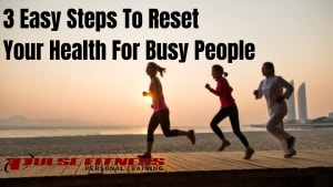 3 Easy Steps To Reset Your Health For Busy People