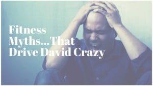 Fitness Myths That Drive David Crazy