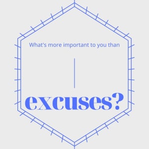 What's more important to you than excuses?