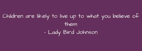 Image of Children are likely to live up to what you believe of them.