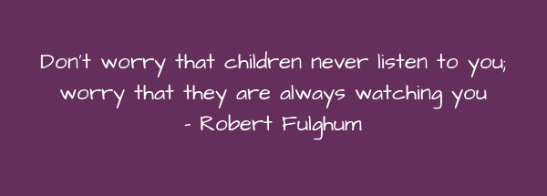 Image of Don't worry that children never listen to you; worry that they are always watching you.