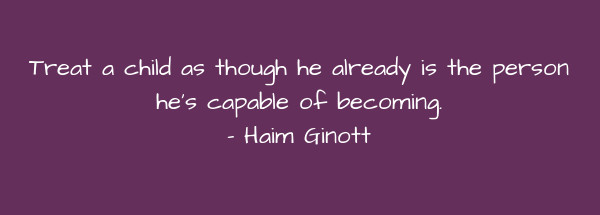 Image of Treat a child as though he already is the person he's capable of becoming.