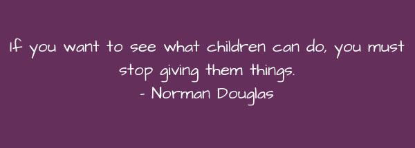 Image of If you want to see what children can do, you must stop giving them things.