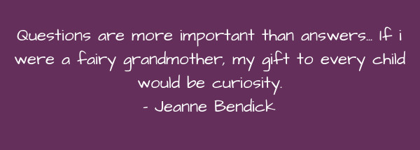 Image of Questions are more important than answers... If I were a fairy grandmother, my gift to every child would be curiosity.