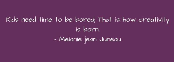 Image of Kids need time to be bored; That is how creativity is born.