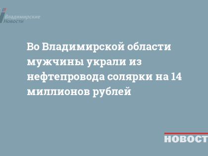 Во Владимирской области мужчины украли из нефтепровода солярки на 14 миллионов рублей