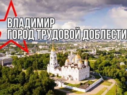 Владимиру присвоят почетное звание “Город трудовой доблести”