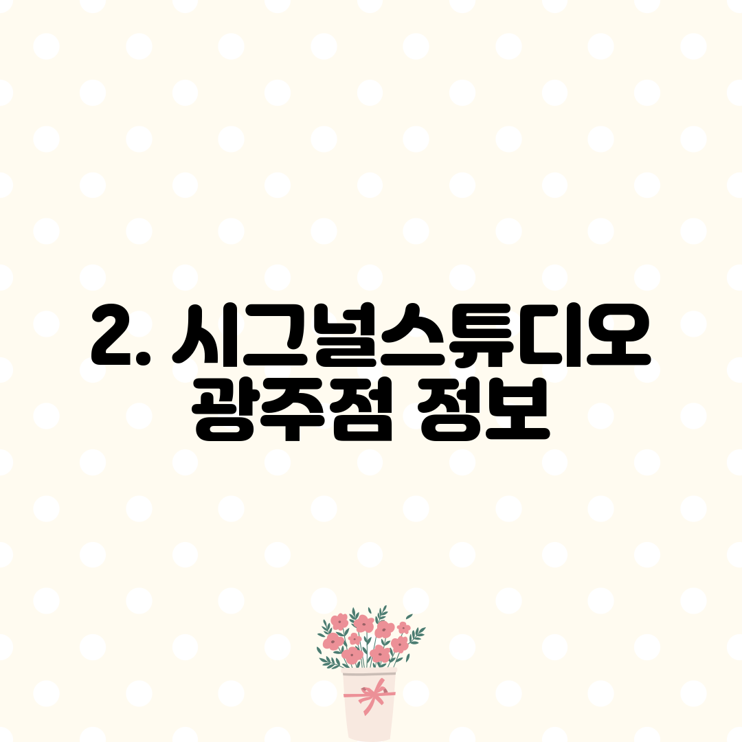 2. 시그널스튜디오 광주점 정보