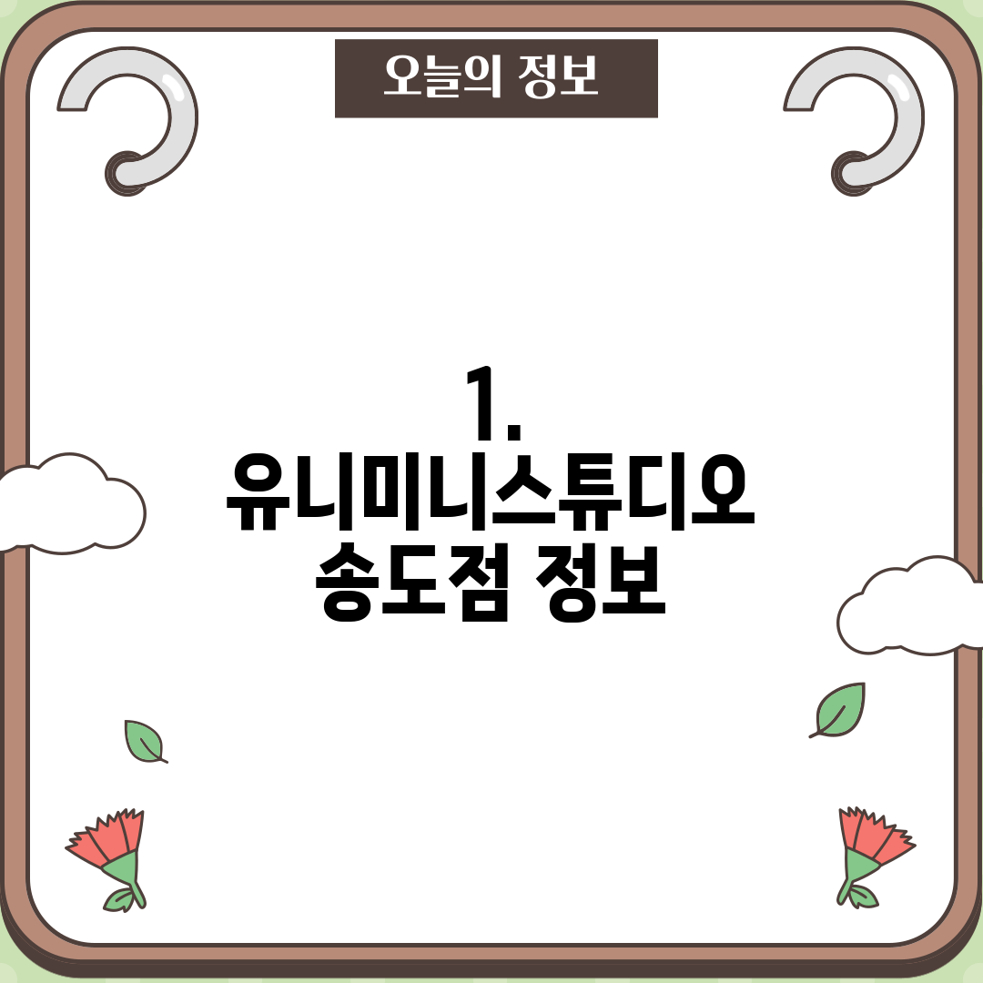 1. 유니미니스튜디오 송도점 정보