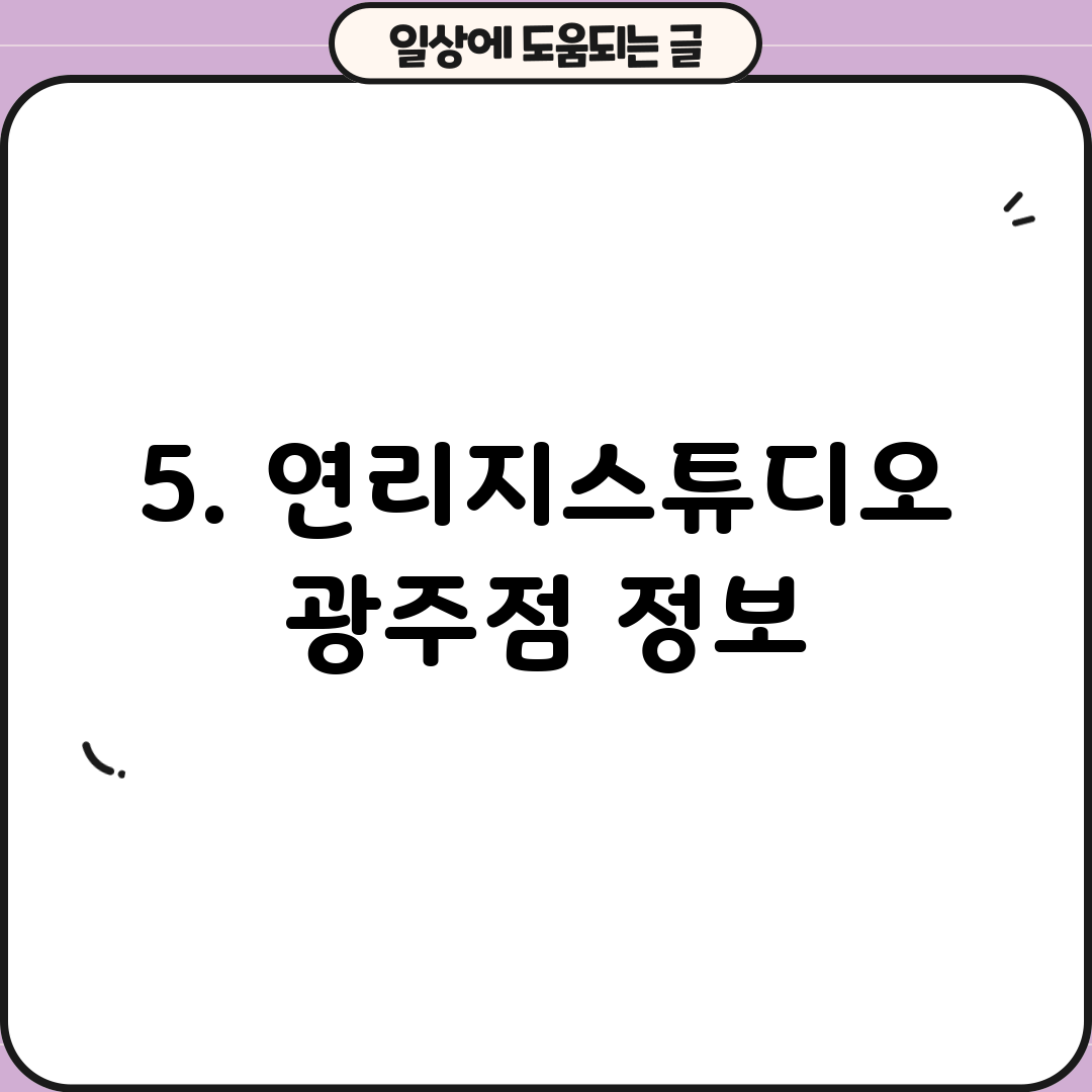 5. 연리지스튜디오 광주점 정보