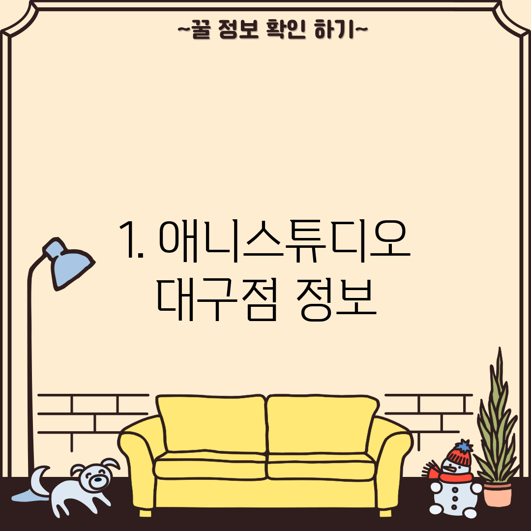 1. 애니스튜디오 대구점 정보