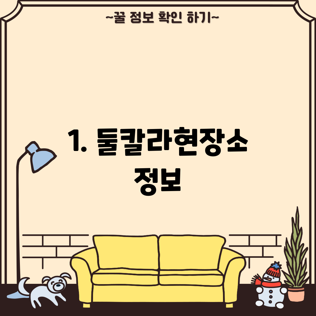 1. 둘칼라현장소 정보