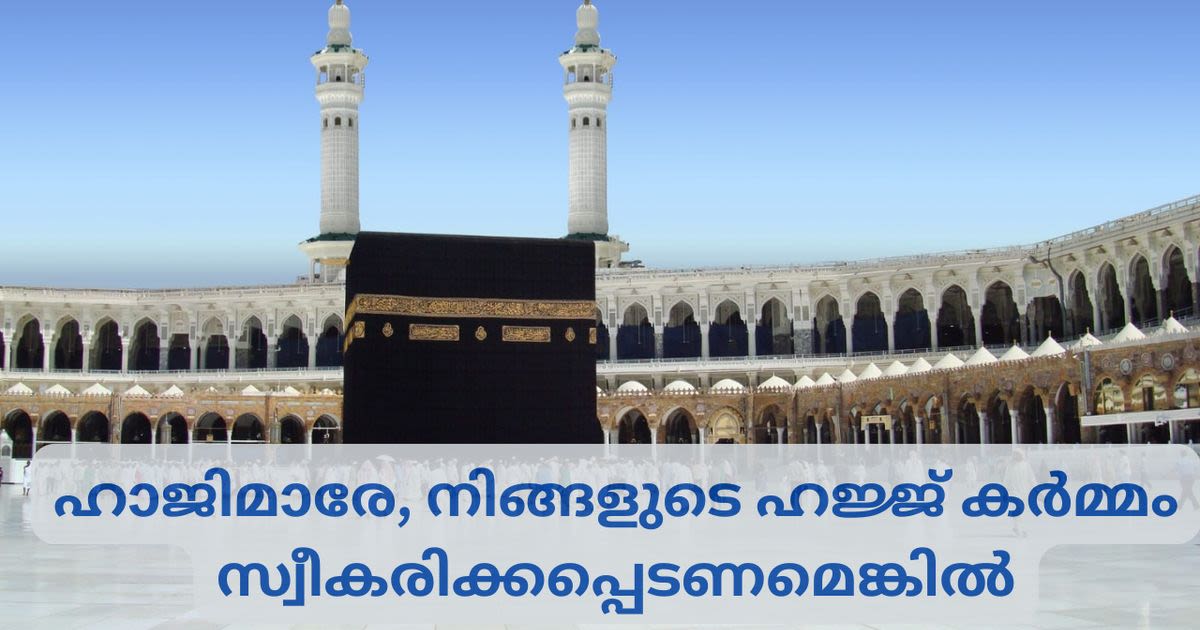 ഹാജിമാരേ, നിങ്ങളുടെ ഹജ്ജ് കർമ്മം സ്വീകരിക്കപ്പെടണമെങ്കിൽ