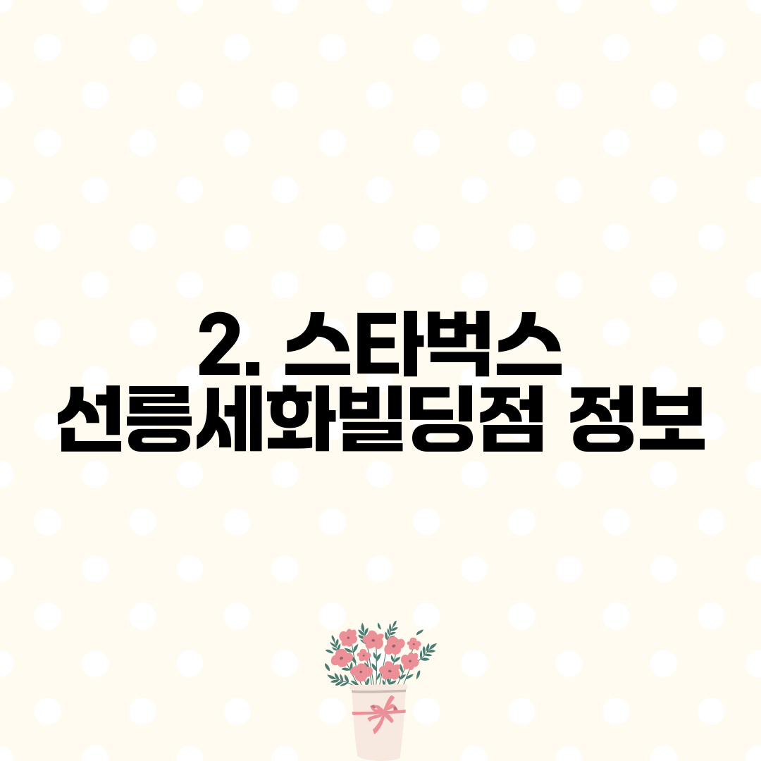 2. 스타벅스 선릉세화빌딩점 정보