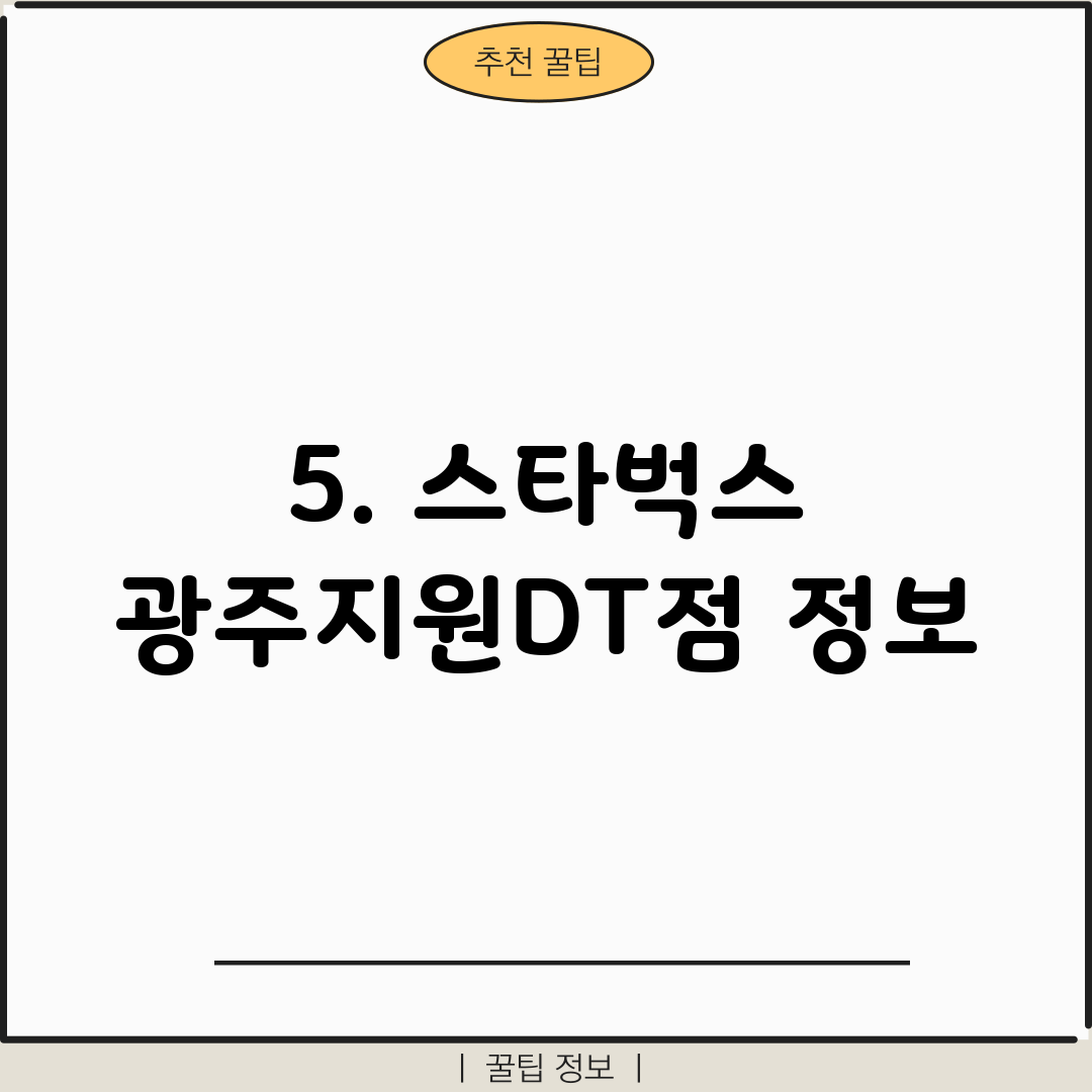 5. 스타벅스 광주지원DT점 정보