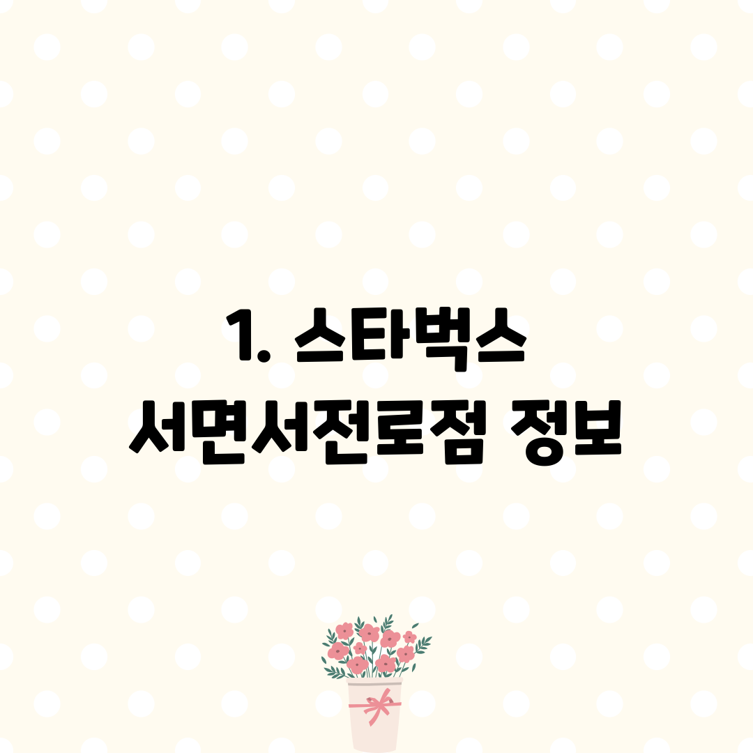 1. 스타벅스 서면서전로점 정보