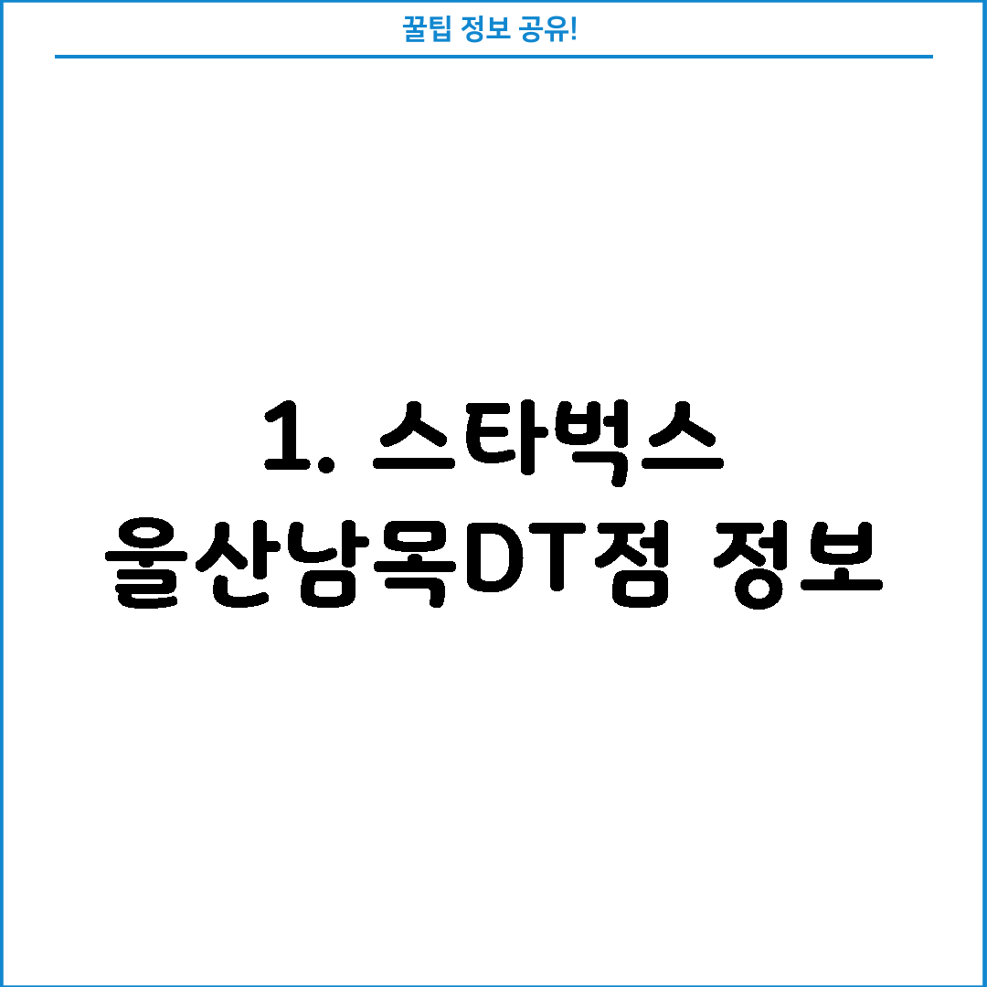 1. 스타벅스 울산남목DT점 정보