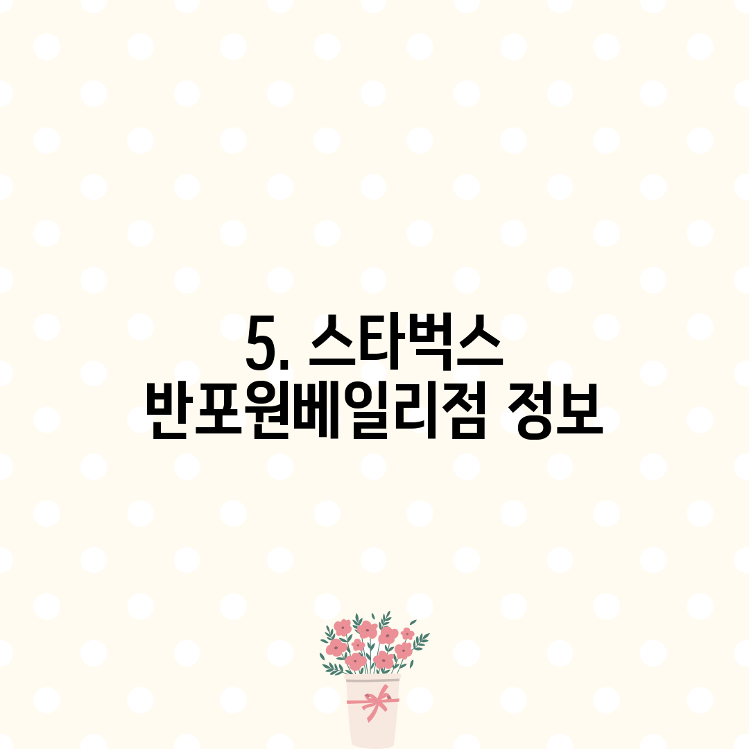 5. 스타벅스 반포원베일리점 정보
