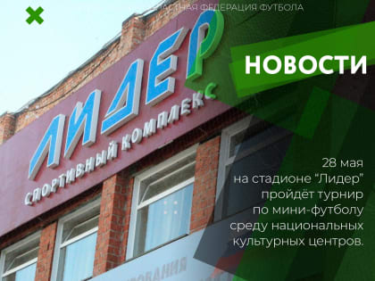 28 мая на стадионе "Лидер" пройдёт турнир по мини-футболу среди национальных культурных центров.