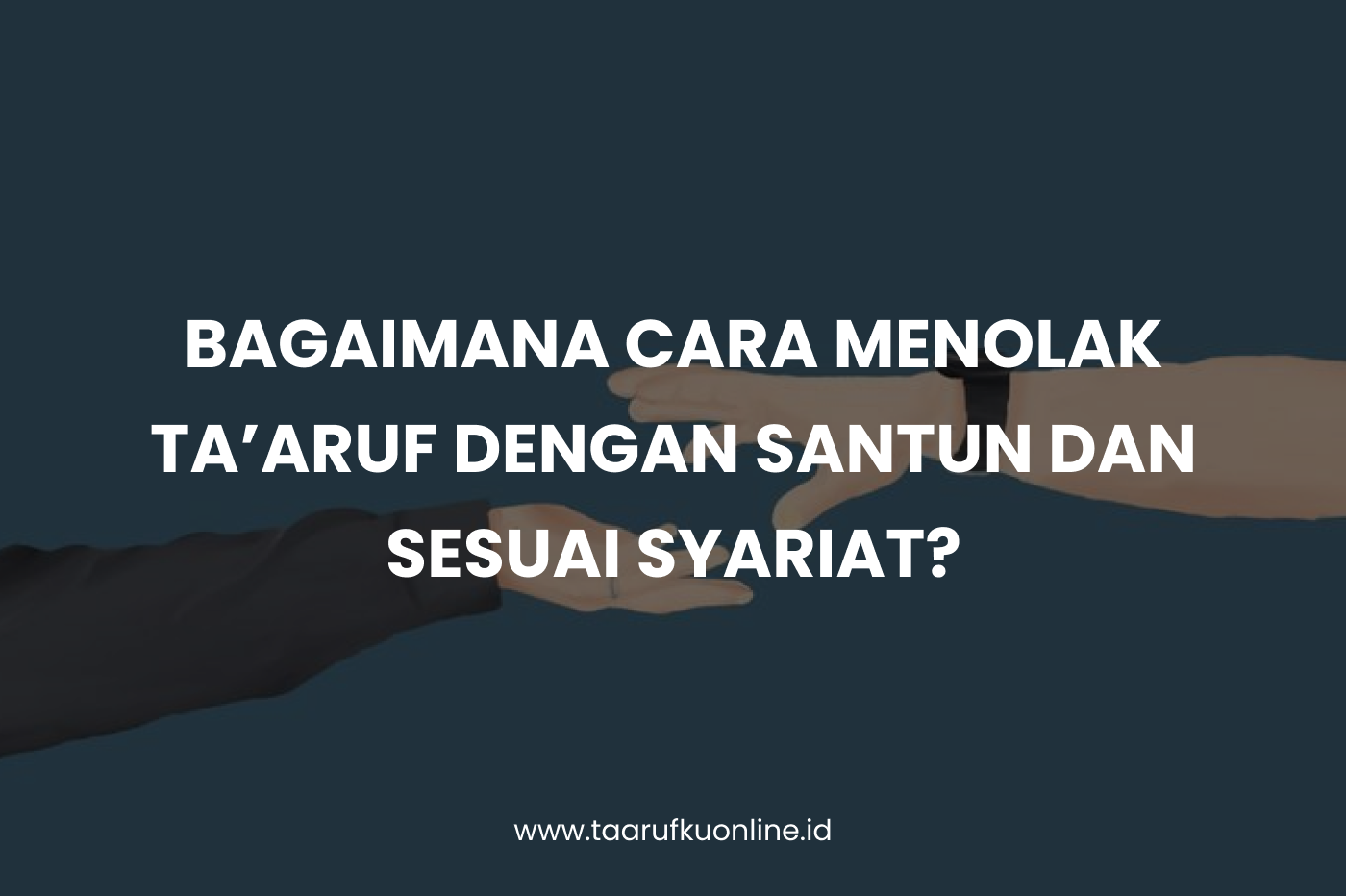 Bagaimana Cara Menolak Taaruf dengan Santun dan Sesuai Syariat?