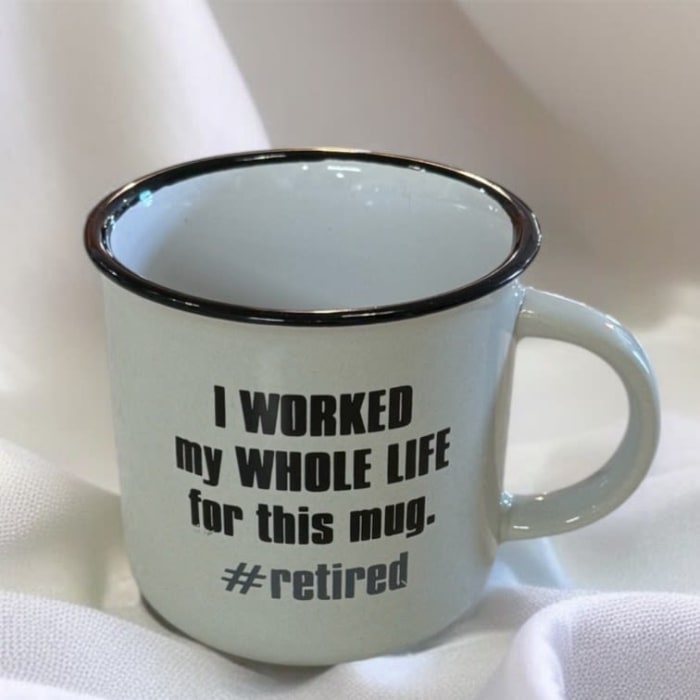 I Worked My Whole Life for this Mug