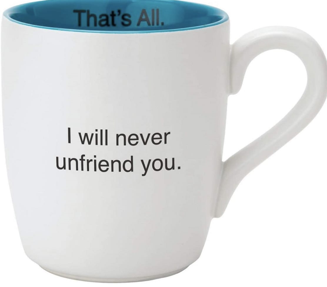 I will never unfriend you