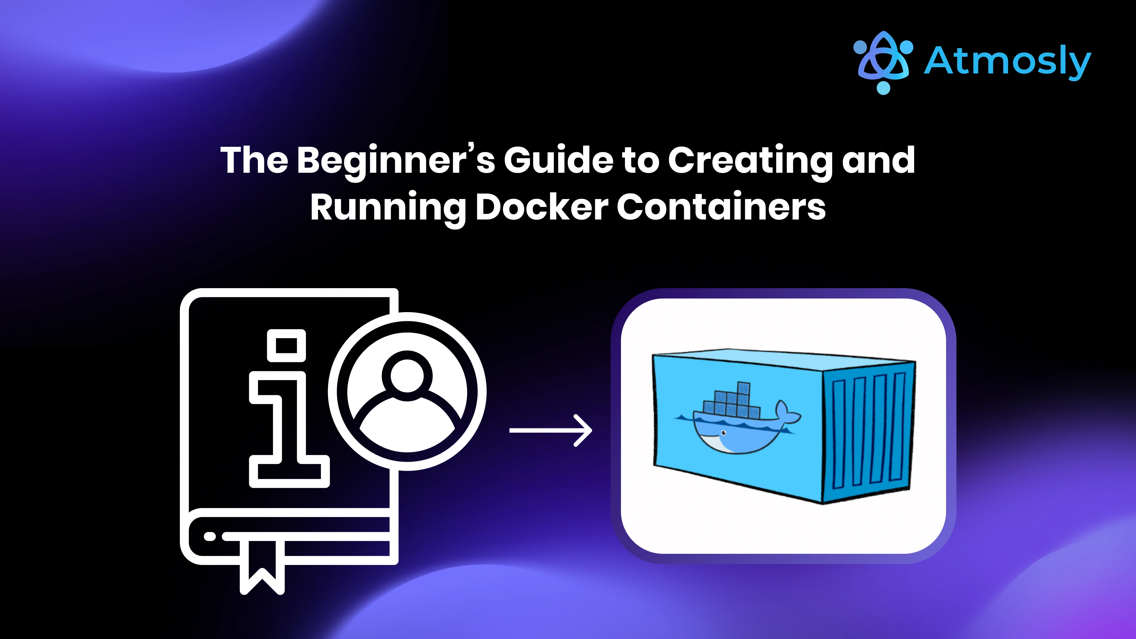 The Beginner’s Guide to Creating and Running Docker Containers