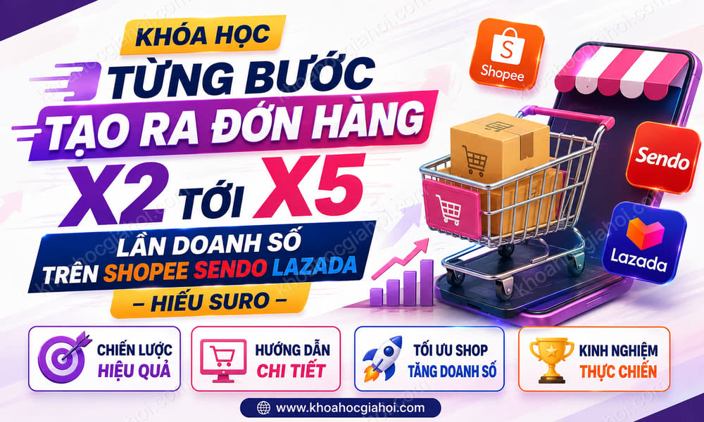 Khóa Học Từng Bước Tạo Ra Đơn Hàng X2 Tới X5 Lần Doanh Số Trên Shopee Sendo Lazada – Hiếu Suro