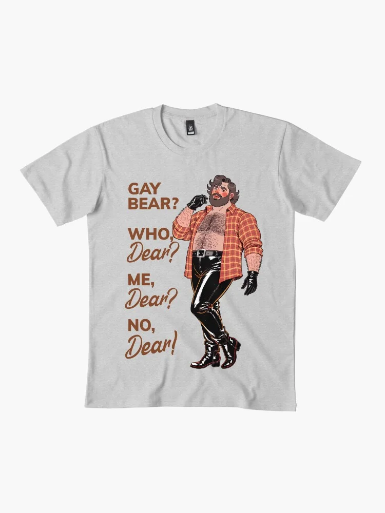 A light grey t-shirt with the 'Gay Bear? Who, Dear? Me, Dear? No, Dear!' design printed on it. The cartoon bear is the central graphic element.