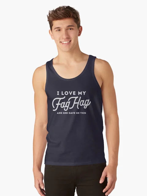 I love my Fag Hag - and she gave me this tank top