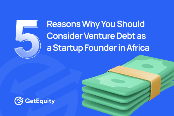 5 reasons why you should consider Venture Debt as a Startup Founder in Africa