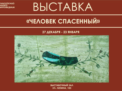 Енисейский музей-заповедник приглашает на выставку «Человек спасенный»!
