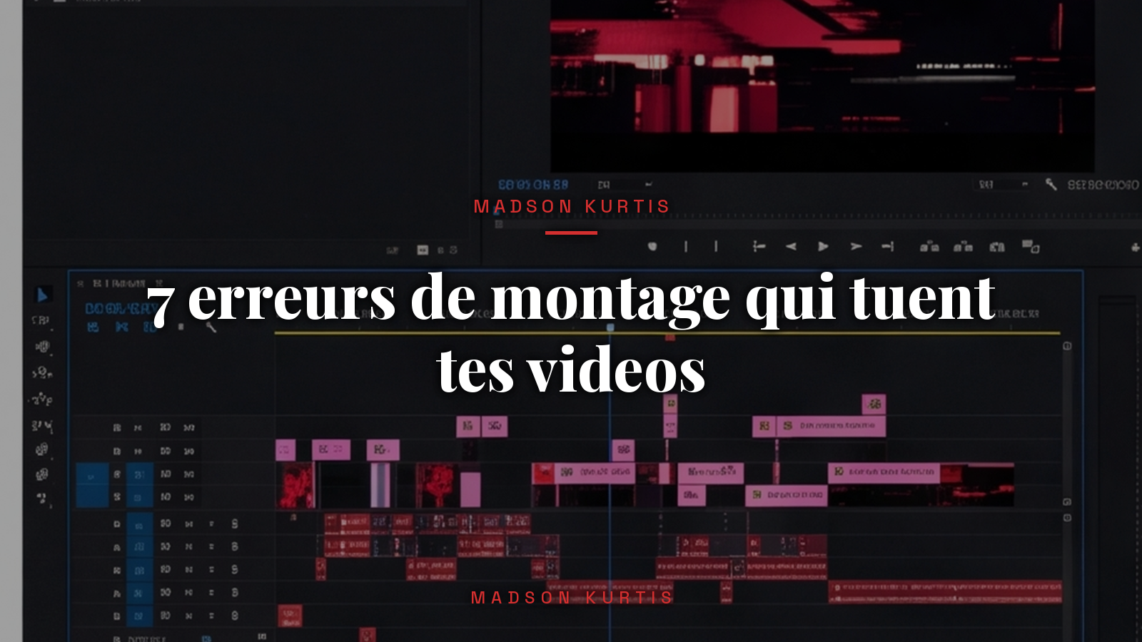 7 erreurs de montage qui tuent tes videos_article_Madson Kurtis