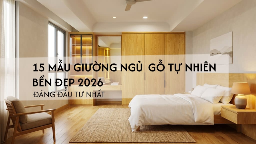 15 mẫu giường ngủ gỗ tự nhiên đẹp bền 2026 – đáng đầu tư nhất