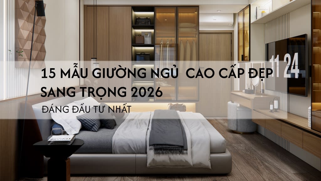 10 mẫu giường ngủ cao cấp đẹp sang trọng 2026 – đáng đầu tư nhất