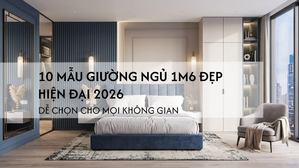10 mẫu giường ngủ 1m6 đẹp hiện đại – dễ chọn cho mọi không gian