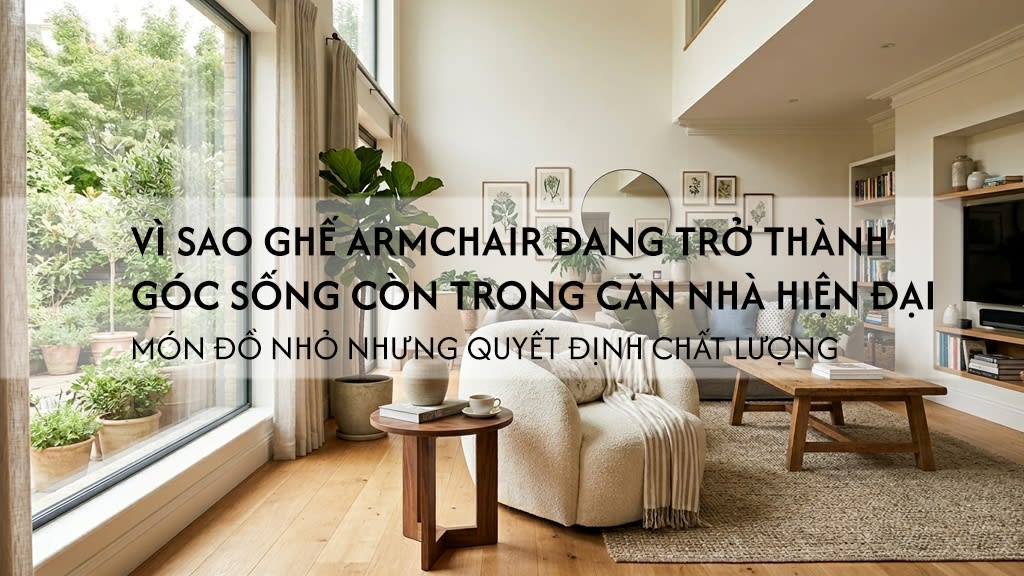 Vì sao ghế armchair đang trở thành “góc sống còn” trong mỗi căn nhà hiện đại