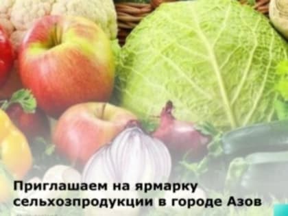 Сельскохозяйственная ярмарка в Азове соберет местных производителей