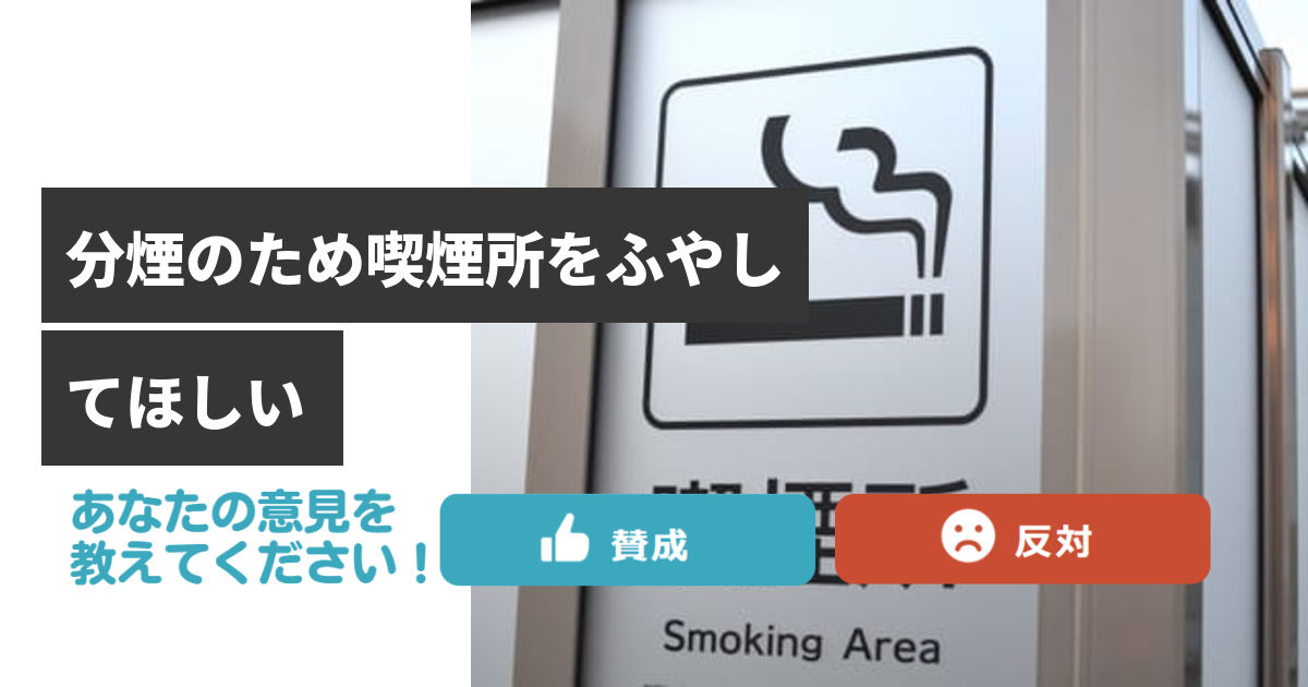 分煙のため喫煙所をふやしてほしい | issues くらしの悩みをみんなで解決