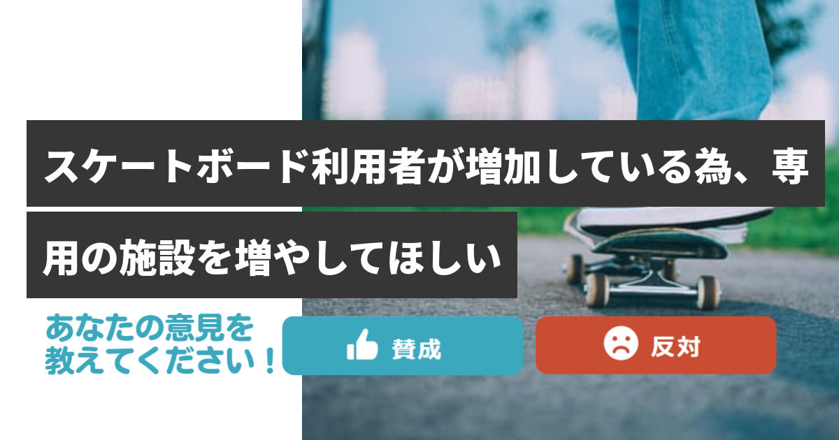 スケートボード利用者が増加している為、専用の施設を増やしてほしい