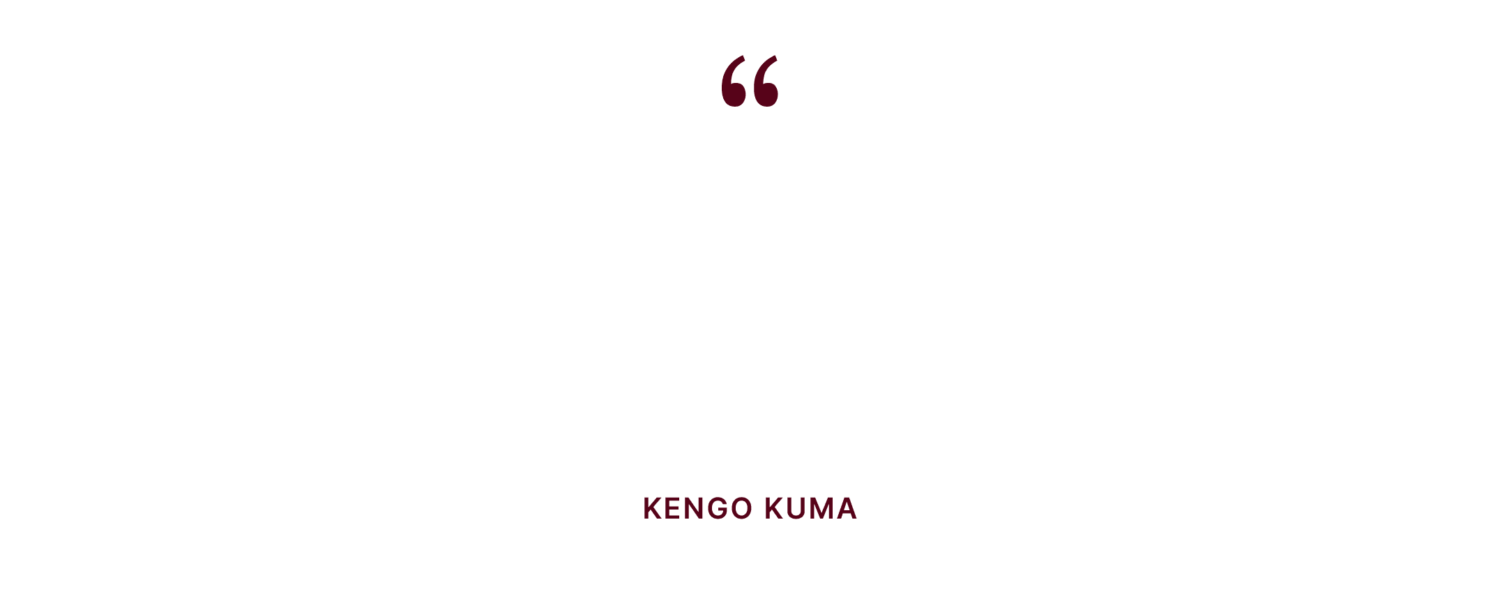 Quote by Kengo Kuma: Kiến trúc phải ăn sâu vào mảnh đất nơi nó đứng, nói ngôn ngữ của chính vùng đất đó.