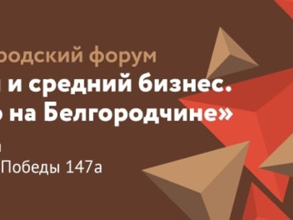 Открыта регистрация на участие в юбилейном XV Форуме «Малый и средний бизнес. Сделано на Белгородчине»